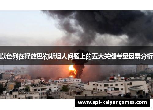 以色列在释放巴勒斯坦人问题上的五大关键考量因素分析