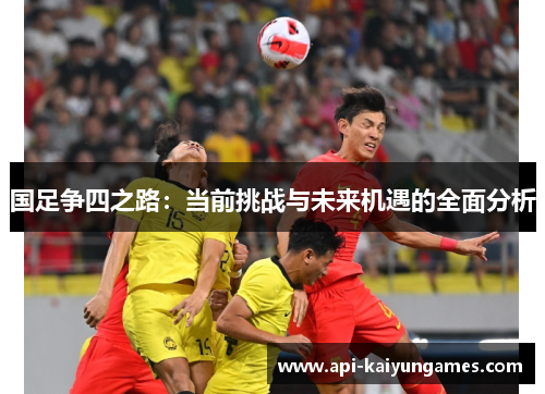 国足争四之路：当前挑战与未来机遇的全面分析