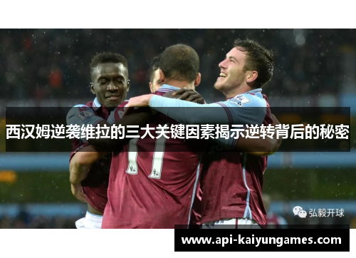 西汉姆逆袭维拉的三大关键因素揭示逆转背后的秘密 西汉姆逆袭维拉的三大关键因素揭示逆转背后的秘密
