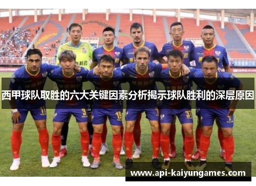 西甲球队取胜的六大关键因素分析揭示球队胜利的深层原因