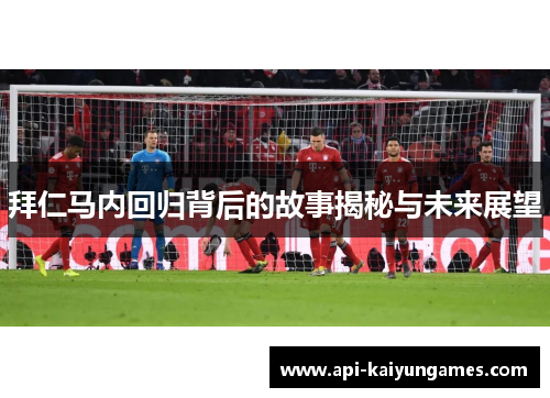 拜仁马内回归背后的故事揭秘与未来展望 拜仁马内回归背后的故事揭秘与未来展望