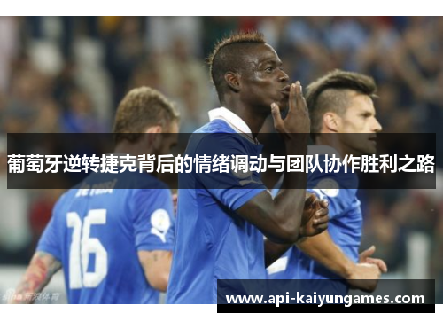 葡萄牙逆转捷克背后的情绪调动与团队协作胜利之路