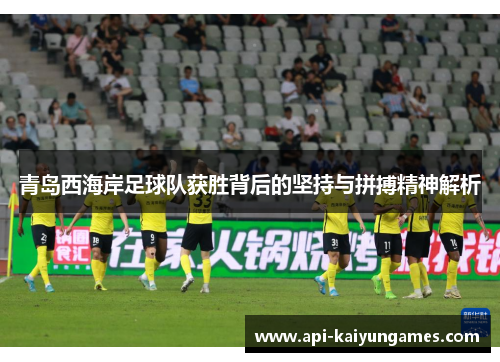 青岛西海岸足球队获胜背后的坚持与拼搏精神解析 青岛西海岸足球队获胜背后的坚持与拼搏精神解析