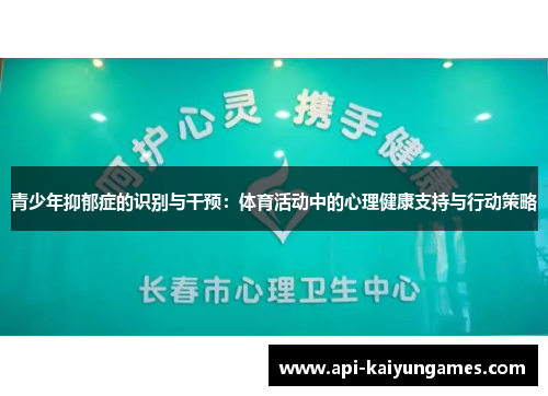 青少年抑郁症的识别与干预:体育活动中的心理健康支持与行动策略 青少年抑郁症的识别与干预:体育活动中的心理健康支持与行动策略