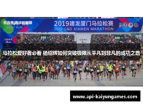 马拉松爱好者必看 杨绍辉如何突破极限从平凡到非凡的成功之路