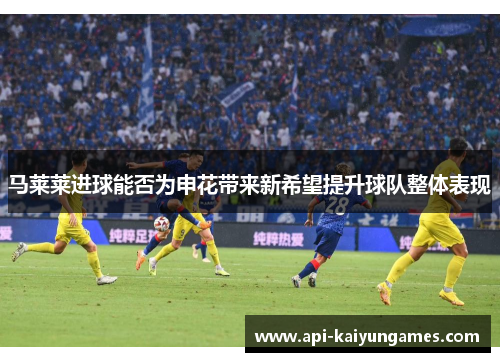 马莱莱进球能否为申花带来新希望提升球队整体表现