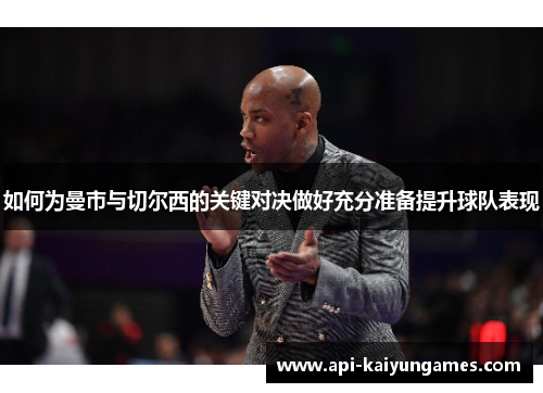 如何为曼市与切尔西的关键对决做好充分准备提升球队表现