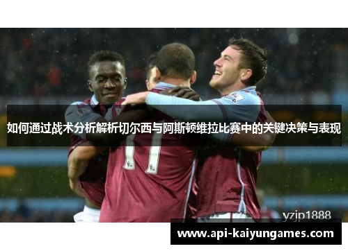 如何通过战术分析解析切尔西与阿斯顿维拉比赛中的关键决策与表现