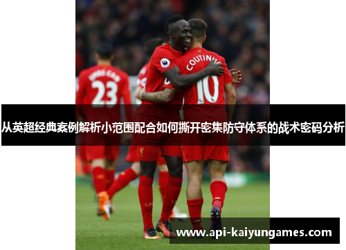从英超经典案例解析小范围配合如何撕开密集防守体系的战术密码分析