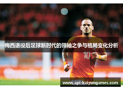 梅西退役后足球新时代的领袖之争与格局变化分析
