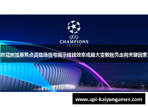 欧冠附加赛焦点战临场信号揭示锋线效率成最大变数胜负走向关键因素
