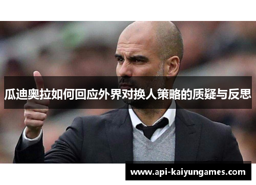 瓜迪奥拉如何回应外界对换人策略的质疑与反思