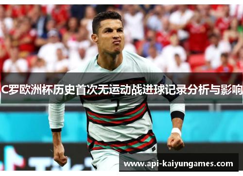 C罗欧洲杯历史首次无运动战进球记录分析与影响