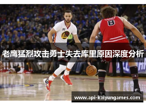 老鹰猛烈攻击勇士失去库里原因深度分析