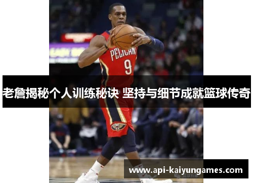 老詹揭秘个人训练秘诀 坚持与细节成就篮球传奇 老詹揭秘个人训练秘诀 坚持与细节成就篮球传奇