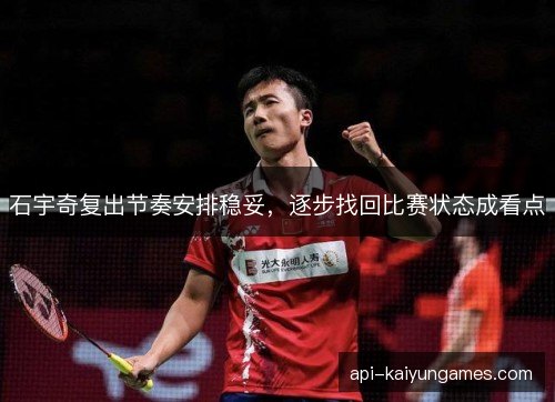石宇奇复出节奏安排稳妥，逐步找回比赛状态成看点