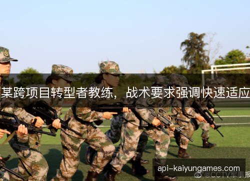 某跨项目转型者教练，战术要求强调快速适应