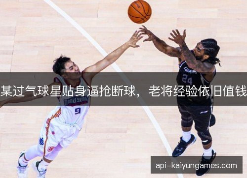 某过气球星贴身逼抢断球，老将经验依旧值钱