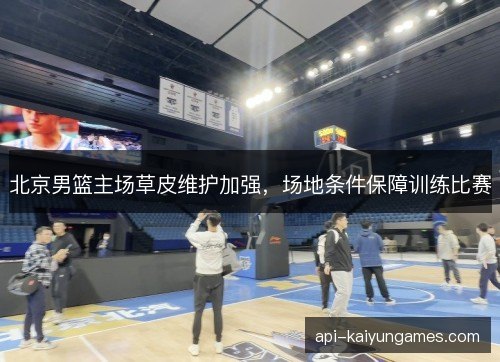 北京男篮主场草皮维护加强，场地条件保障训练比赛